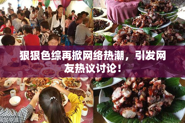 狠狠色综再掀网络热潮，引发网友热议讨论！
