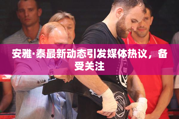 安雅·泰最新动态引发媒体热议，备受关注