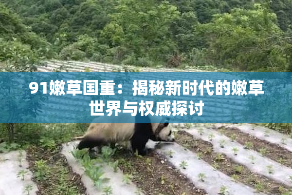 91嫩草国重：揭秘新时代的嫩草世界与权威探讨