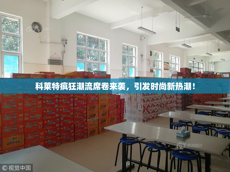 科莱特疯狂潮流席卷来袭，引发时尚新热潮！