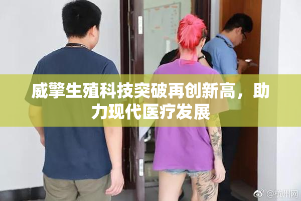 威擎生殖科技突破再创新高，助力现代医疗发展