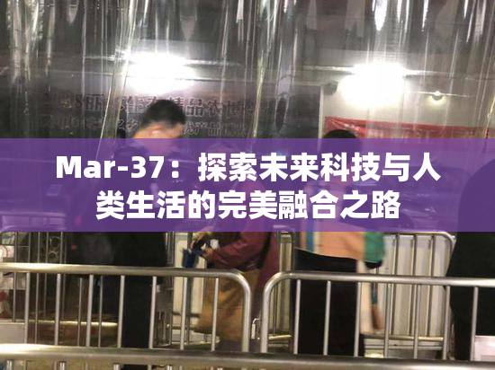 Mar-37：探索未来科技与人类生活的完美融合之路