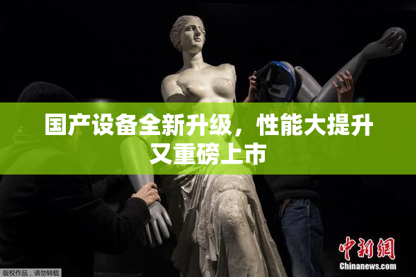 国产设备全新升级，性能大提升又重磅上市
