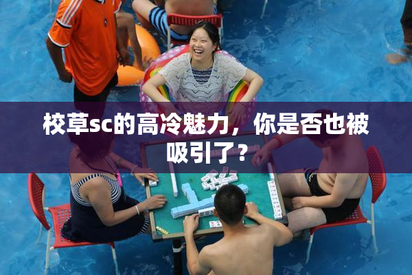 校草sc的高冷魅力，你是否也被吸引了？
