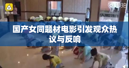 国产女同题材电影引发观众热议与反响
