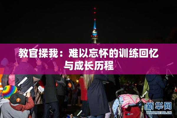 教官揉我：难以忘怀的训练回忆与成长历程