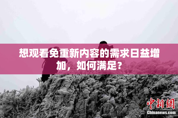 想观看免重新内容的需求日益增加，如何满足？