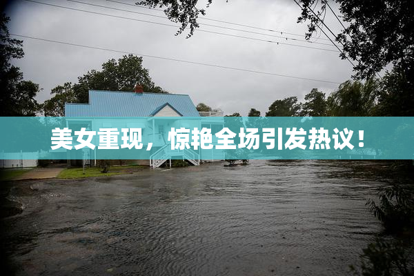 美女重现，惊艳全场引发热议！