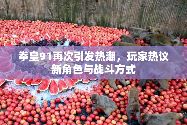 拳皇91再次引发热潮，玩家热议新角色与战斗方式