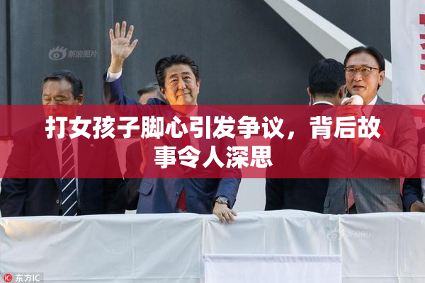 打女孩子脚心引发争议，背后故事令人深思