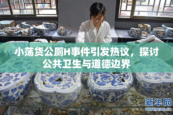 小荡货公厕H事件引发热议，探讨公共卫生与道德边界