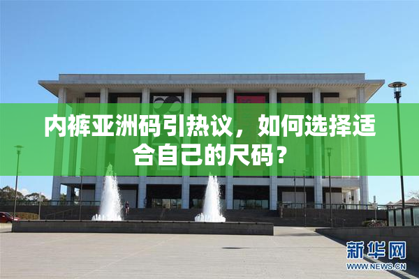 内裤亚洲码引热议，如何选择适合自己的尺码？