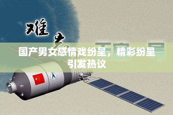 国产男女感情戏纷呈，精彩纷呈引发热议