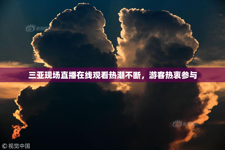 三亚现场直播在线观看热潮不断，游客热衷参与