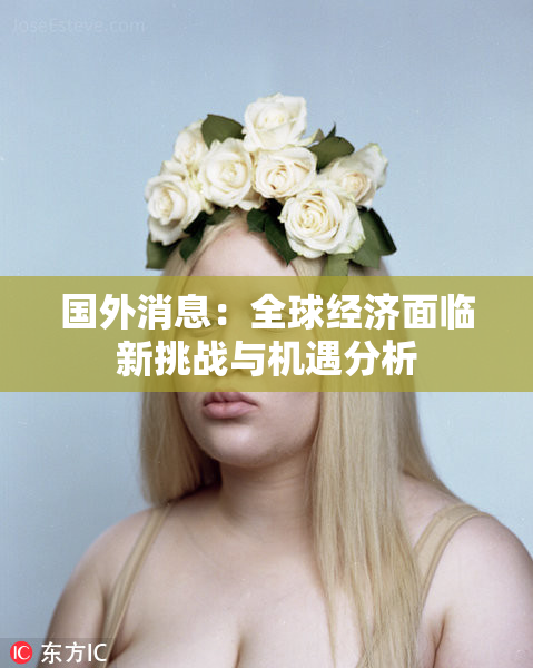 国外消息：全球经济面临新挑战与机遇分析