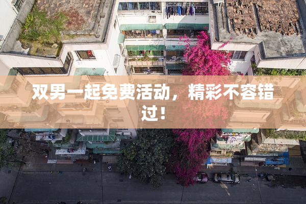 双男一起免费活动，精彩不容错过！