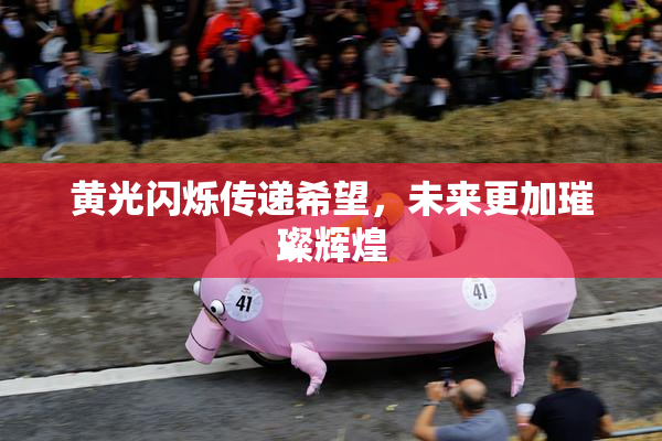 黄光闪烁传递希望，未来更加璀璨辉煌