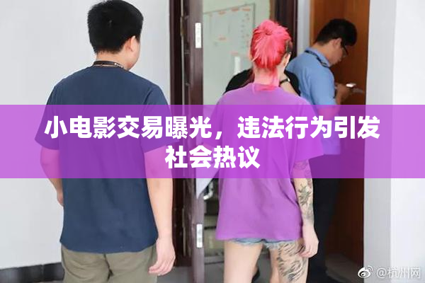小电影交易曝光，违法行为引发社会热议