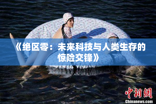 《绝区零：未来科技与人类生存的惊险交锋》