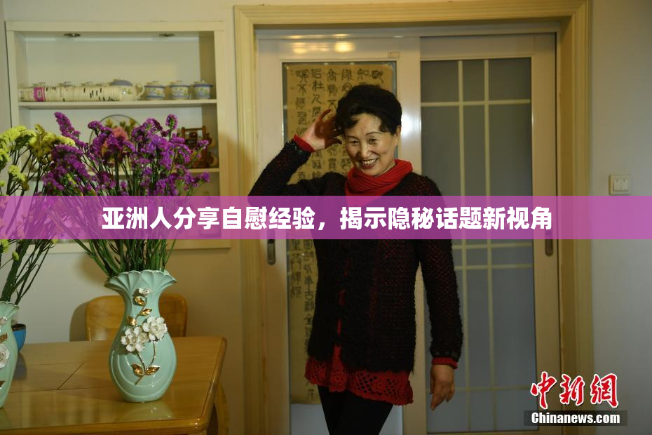 亚洲人分享自慰经验，揭示隐秘话题新视角