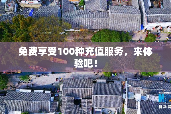 免费享受100种充值服务，来体验吧！