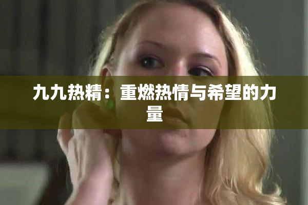九九热精：重燃热情与希望的力量