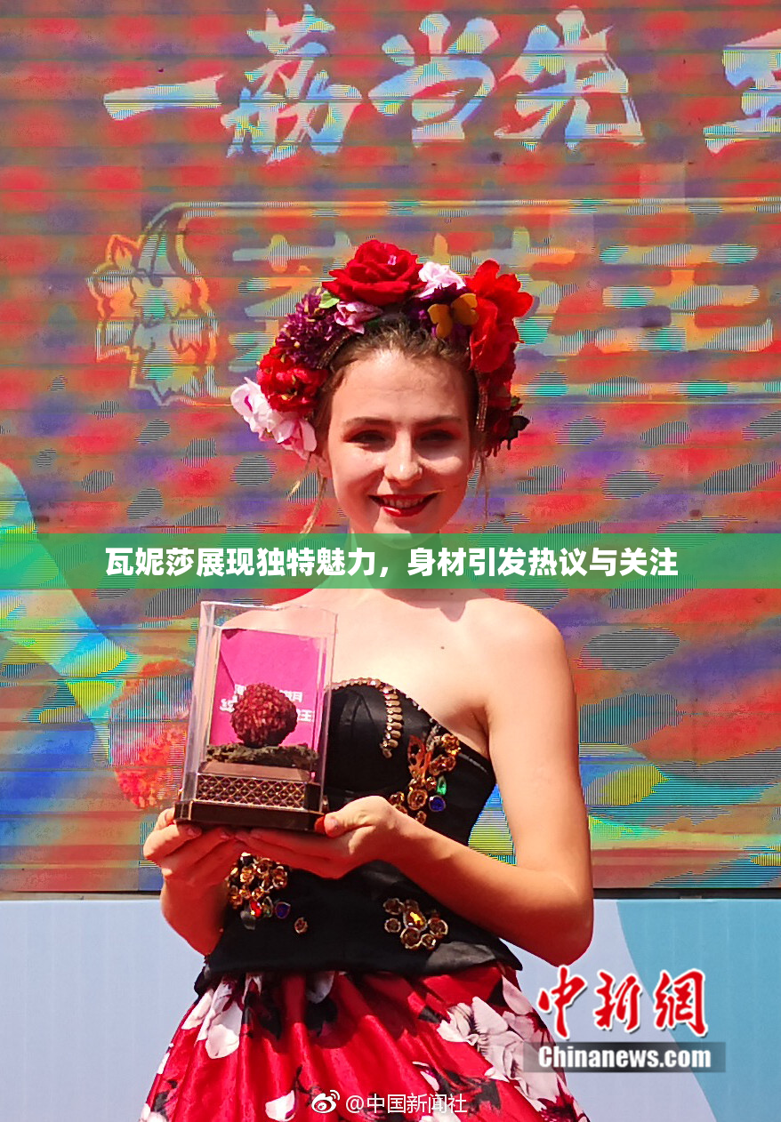 瓦妮莎展现独特魅力，身材引发热议与关注