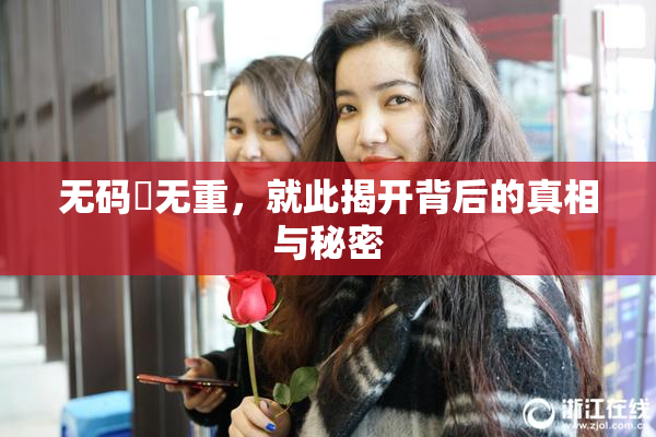 无码囯无重，就此揭开背后的真相与秘密