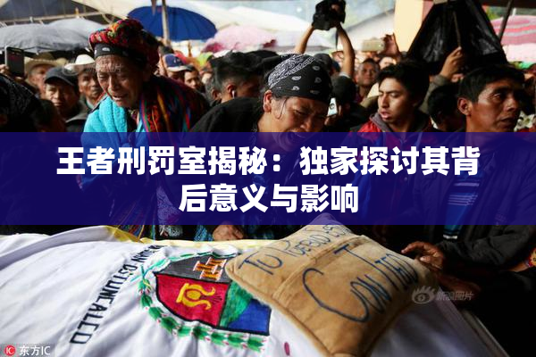 王者刑罚室揭秘：独家探讨其背后意义与影响