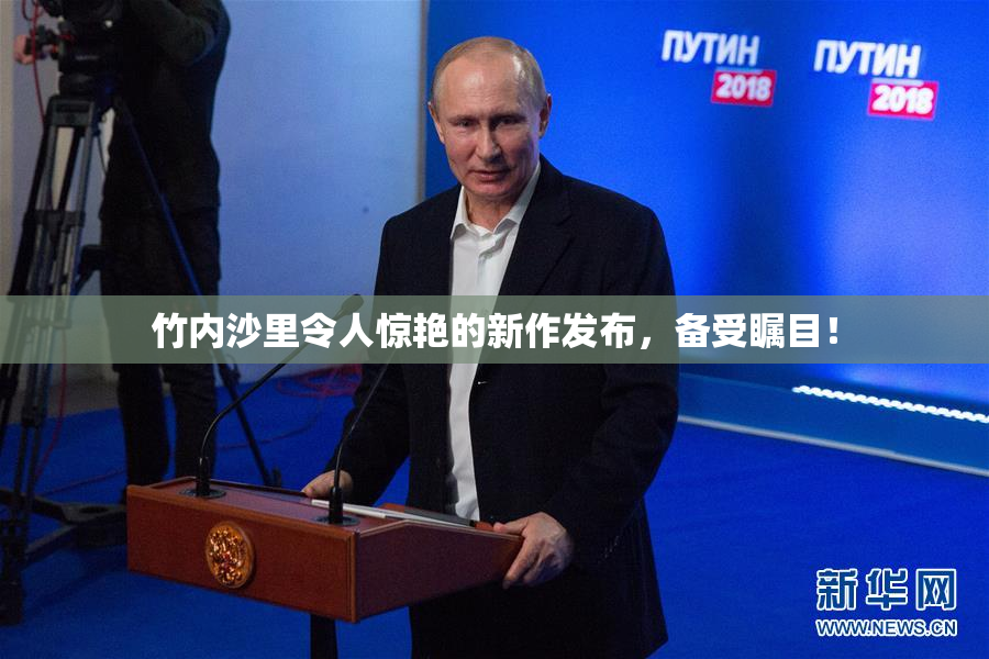 竹内沙里令人惊艳的新作发布，备受瞩目！