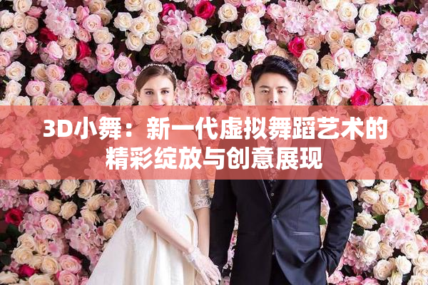 3D小舞：新一代虚拟舞蹈艺术的精彩绽放与创意展现