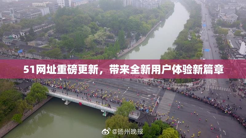 51网址重磅更新，带来全新用户体验新篇章