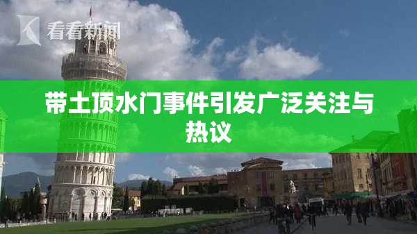 带土顶水门事件引发广泛关注与热议