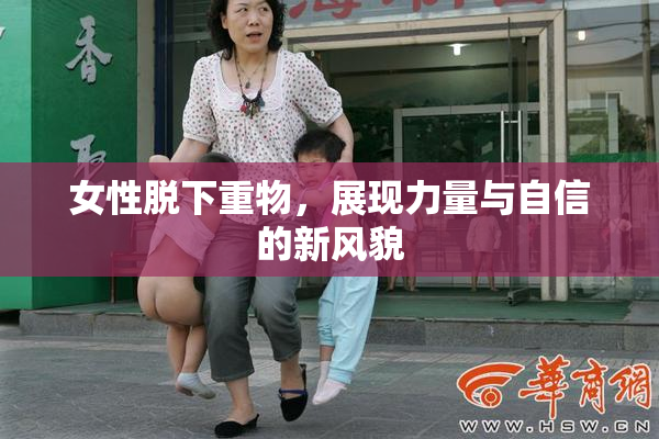 女性脱下重物，展现力量与自信的新风貌