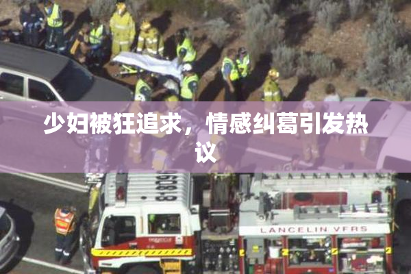少妇被狂追求，情感纠葛引发热议