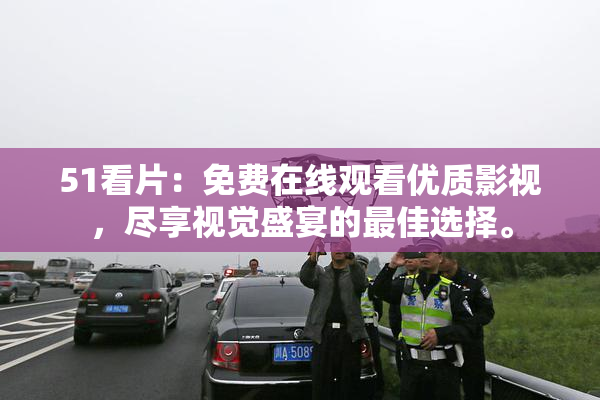 51看片：免费在线观看优质影视，尽享视觉盛宴的最佳选择。