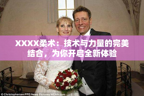 XXXX柔术：技术与力量的完美结合，为你开启全新体验