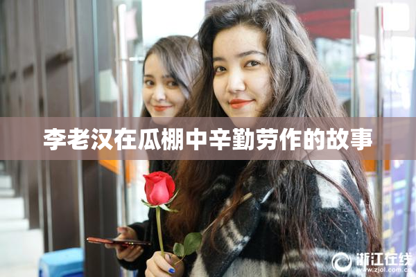 李老汉在瓜棚中辛勤劳作的故事