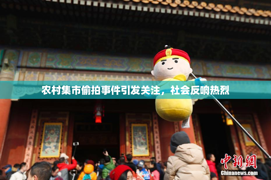 农村集市偷拍事件引发关注，社会反响热烈