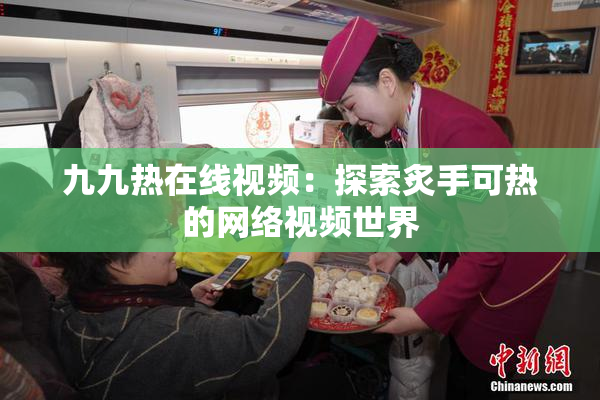 九九热在线视频：探索炙手可热的网络视频世界