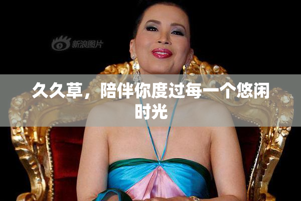 久久草，陪伴你度过每一个悠闲时光