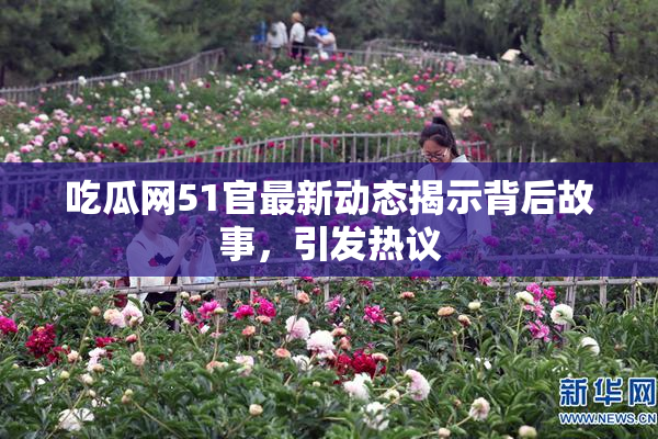 吃瓜网51官最新动态揭示背后故事，引发热议
