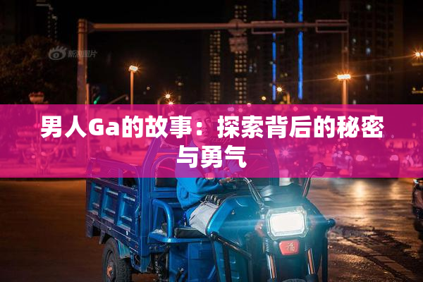 男人Ga的故事：探索背后的秘密与勇气