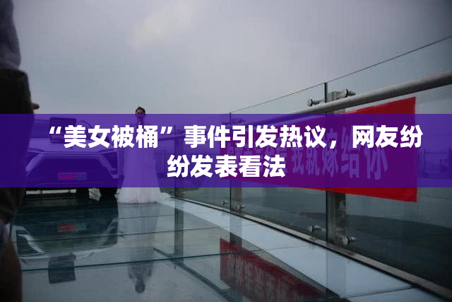 “美女被桶”事件引发热议，网友纷纷发表看法