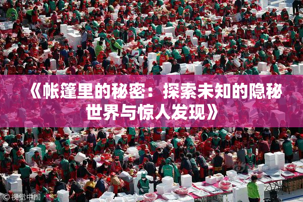《帐篷里的秘密：探索未知的隐秘世界与惊人发现》
