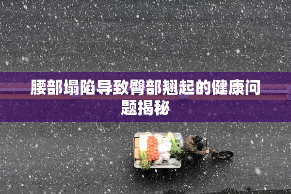 腰部塌陷导致臀部翘起的健康问题揭秘