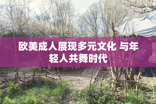 欧美成人展现多元文化 与年轻人共舞时代