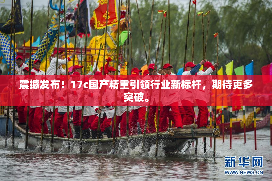 震撼发布！17c国产精重引领行业新标杆，期待更多突破。