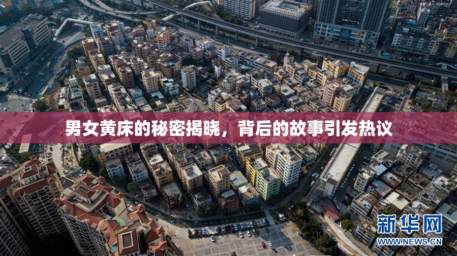 男女黄床的秘密揭晓，背后的故事引发热议