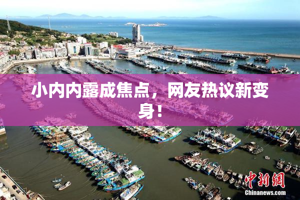 小内内露成焦点，网友热议新变身！